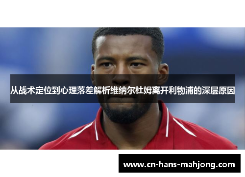 从战术定位到心理落差解析维纳尔杜姆离开利物浦的深层原因