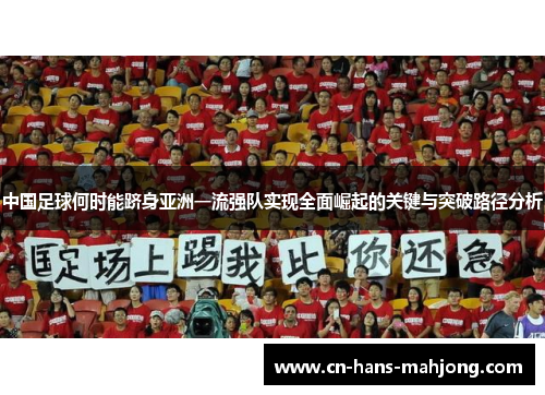 中国足球何时能跻身亚洲一流强队实现全面崛起的关键与突破路径分析 中国足球何时能跻身亚洲一流强队实现全面崛起的关键与突破路径分析