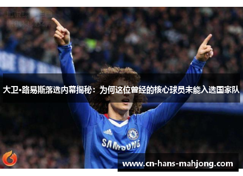 大卫·路易斯落选内幕揭秘:为何这位曾经的核心球员未能入选国家队 大卫·路易斯落选内幕揭秘:为何这位曾经的核心球员未能入选国家队