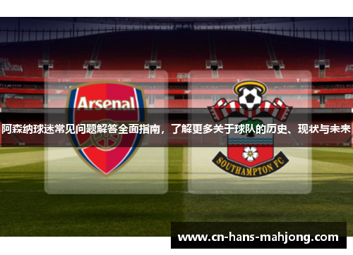 阿森纳球迷常见问题解答全面指南，了解更多关于球队的历史、现状与未来
