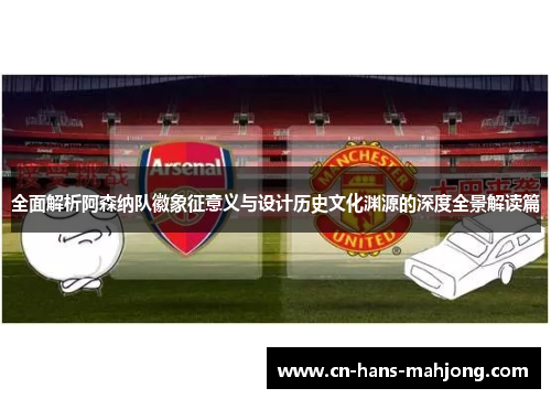 全面解析阿森纳队徽象征意义与设计历史文化渊源的深度全景解读篇