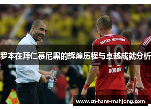 罗本在拜仁慕尼黑的辉煌历程与卓越成就分析