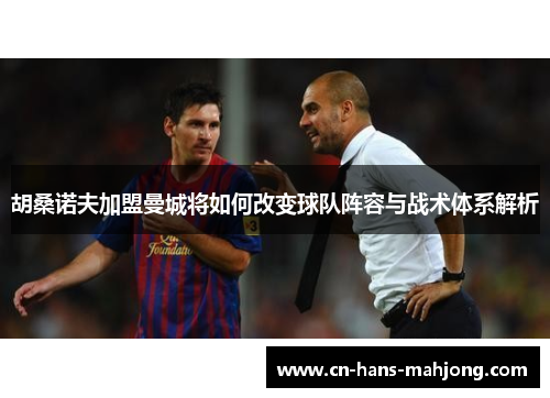 胡桑诺夫加盟曼城将如何改变球队阵容与战术体系解析