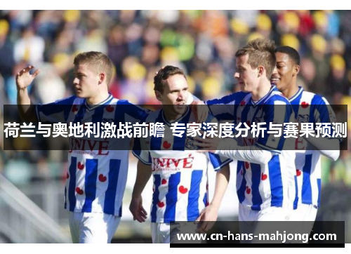 荷兰与奥地利激战前瞻 专家深度分析与赛果预测 荷兰与奥地利激战前瞻 专家深度分析与赛果预测
