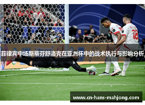 菲律宾中场斯蒂芬舒洛克在亚洲杯中的战术执行与影响分析 菲律宾中场斯蒂芬舒洛克在亚洲杯中的战术执行与影响分析