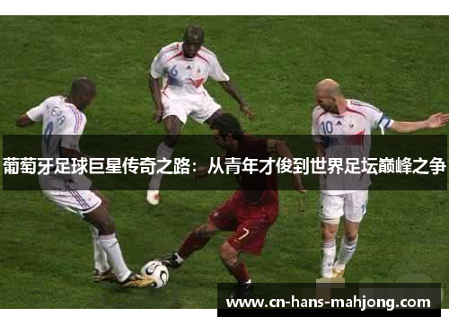 葡萄牙足球巨星传奇之路：从青年才俊到世界足坛巅峰之争