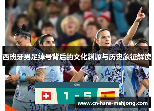西班牙男足绰号背后的文化渊源与历史象征解读