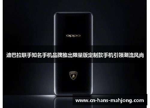 迪巴拉联手知名手机品牌推出限量版定制款手机引领潮流风尚