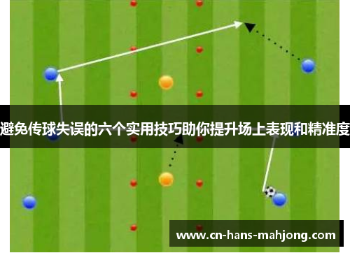 避免传球失误的六个实用技巧助你提升场上表现和精准度 避免传球失误的六个实用技巧助你提升场上表现和精准度