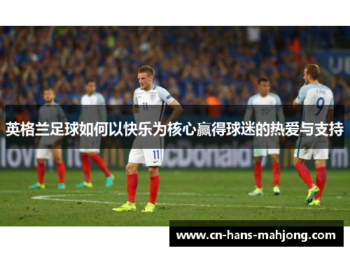 英格兰足球如何以快乐为核心赢得球迷的热爱与支持