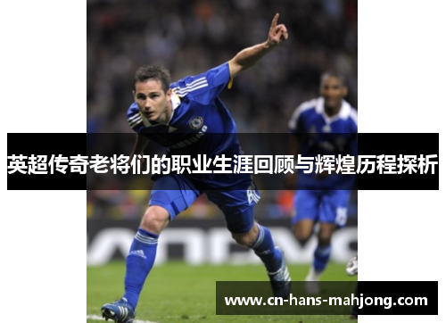 英超传奇老将们的职业生涯回顾与辉煌历程探析