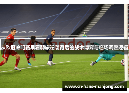 从欧冠冷门赛果看弱旅逆袭背后的战术博弈与临场调整逻辑