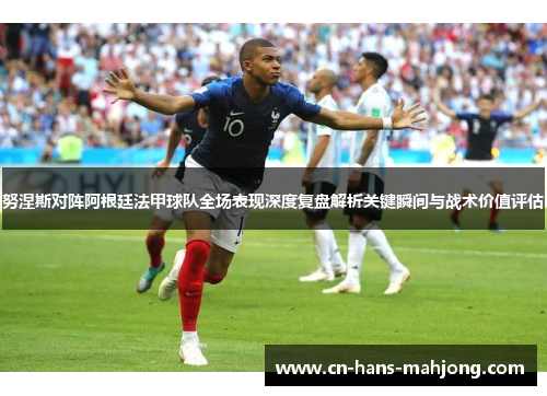 努涅斯对阵阿根廷法甲球队全场表现深度复盘解析关键瞬间与战术价值评估