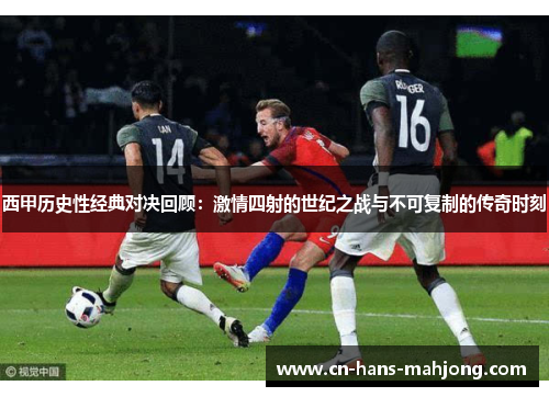 西甲历史性经典对决回顾:激情四射的世纪之战与不可复制的传奇时刻 西甲历史性经典对决回顾:激情四射的世纪之战与不可复制的传奇时刻