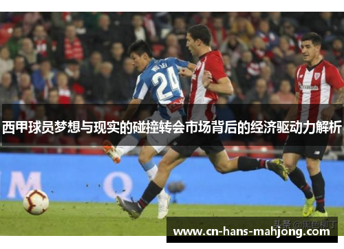 西甲球员梦想与现实的碰撞转会市场背后的经济驱动力解析 西甲球员梦想与现实的碰撞转会市场背后的经济驱动力解析