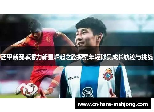 西甲新赛季潜力新星崛起之路探索年轻球员成长轨迹与挑战