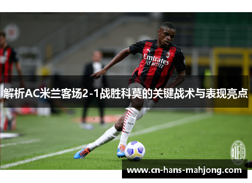 解析AC米兰客场2-1战胜科莫的关键战术与表现亮点