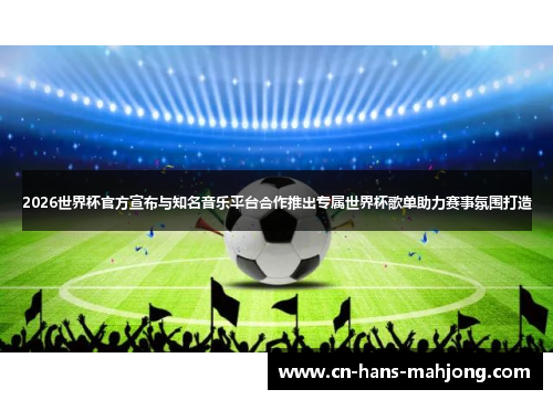 2026世界杯官方宣布与知名音乐平台合作推出专属世界杯歌单助力赛事氛围打造 2026世界杯官方宣布与知名音乐平台合作推出专属世界杯歌单助力赛事氛围打造