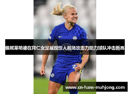 佩妮莱哈德在拜仁女足展现惊人前场攻击力助力球队冲击新高