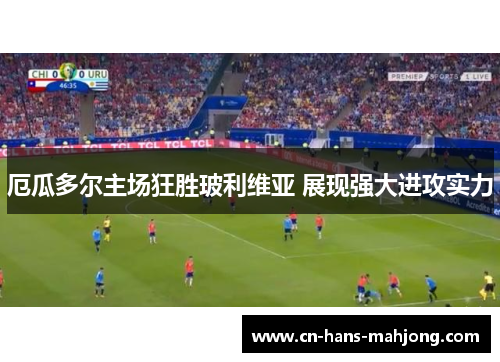 厄瓜多尔主场狂胜玻利维亚 展现强大进攻实力 厄瓜多尔主场狂胜玻利维亚 展现强大进攻实力