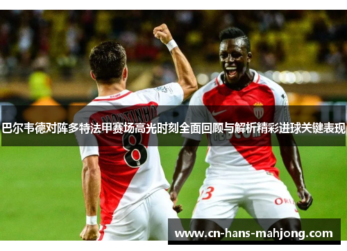 巴尔韦德对阵多特法甲赛场高光时刻全面回顾与解析精彩进球关键表现
