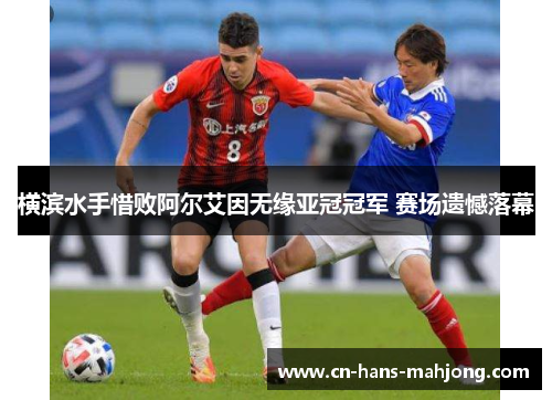 横滨水手惜败阿尔艾因无缘亚冠冠军 赛场遗憾落幕