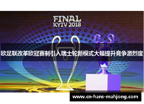 欧足联改革欧冠赛制引入瑞士轮新模式大幅提升竞争激烈度
