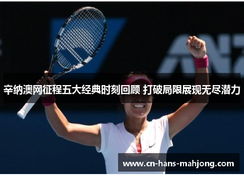辛纳澳网征程五大经典时刻回顾 打破局限展现无尽潜力 辛纳澳网征程五大经典时刻回顾 打破局限展现无尽潜力