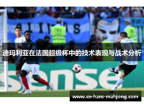 迪玛利亚在法国超级杯中的技术表现与战术分析 迪玛利亚在法国超级杯中的技术表现与战术分析