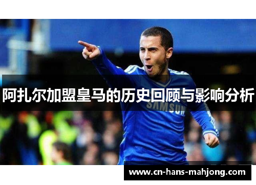 阿扎尔加盟皇马的历史回顾与影响分析 阿扎尔加盟皇马的历史回顾与影响分析
